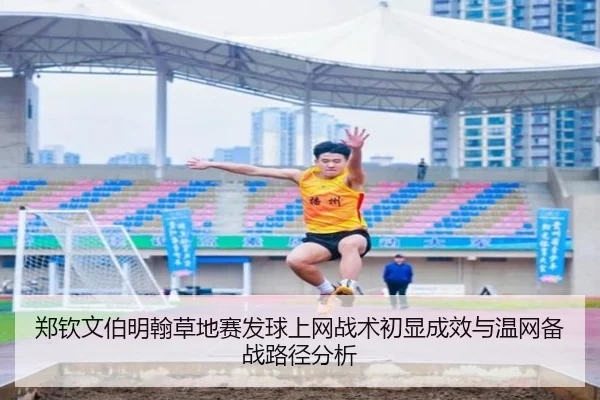 郑钦文伯明翰草地赛发球上网战术初显成效与温网备战路径分析